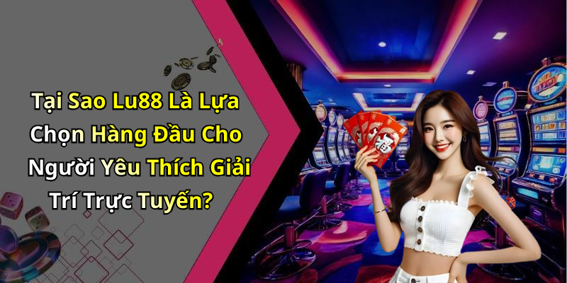 Tại Sao Lu88 Là Lựa Chọn Hàng Đầu Cho Người Yêu Thích Giải Trí Trực Tuyến?