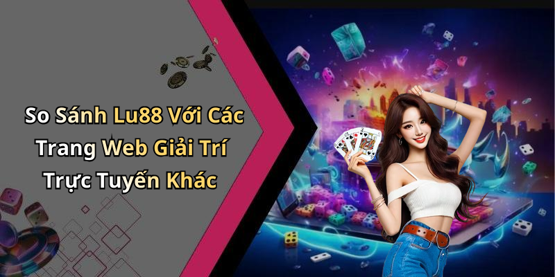So Sánh Lu88 Với Các Trang Web Giải Trí Trực Tuyến Khác
