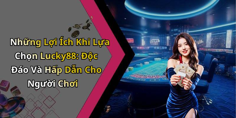 Những Lợi Ích Khi Lựa Chọn Lucky88: Độc Đáo Và Hấp Dẫn Cho Người Chơi