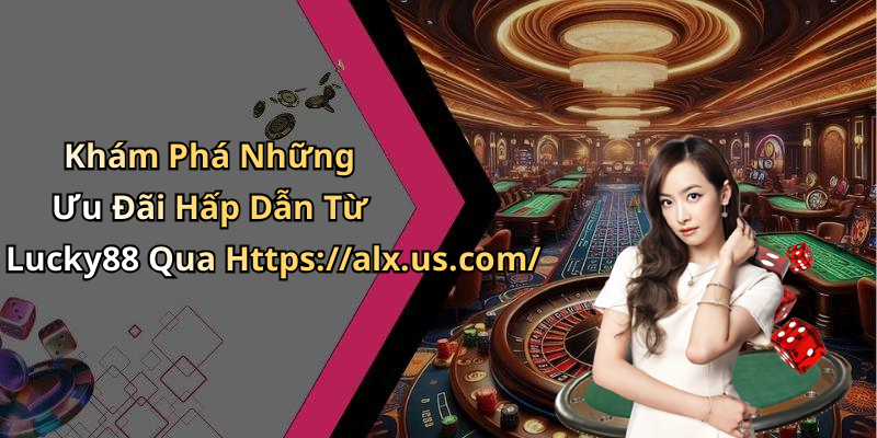 Khám Phá Những Ưu Đãi Hấp Dẫn Từ Lucky88 Qua Https://alx.us.com/