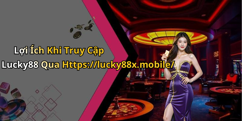 Lợi Ích Khi Truy Cập Lucky88 Qua Https://lucky88x.mobile/