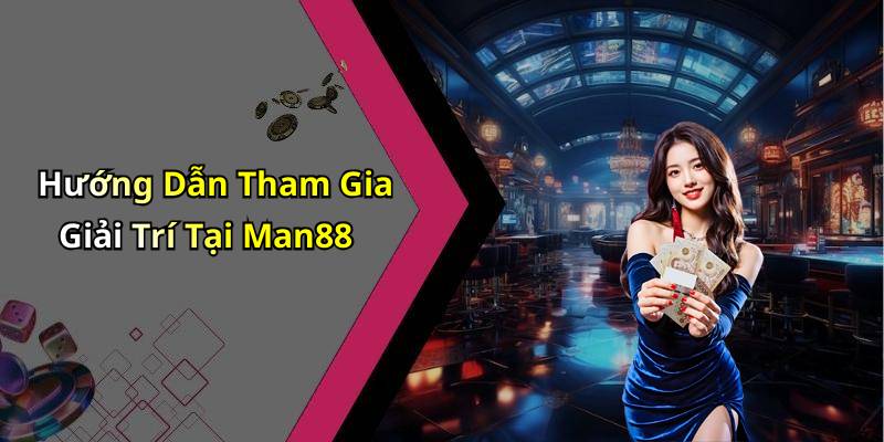 Hướng Dẫn Tham Gia Giải Trí Tại Man88