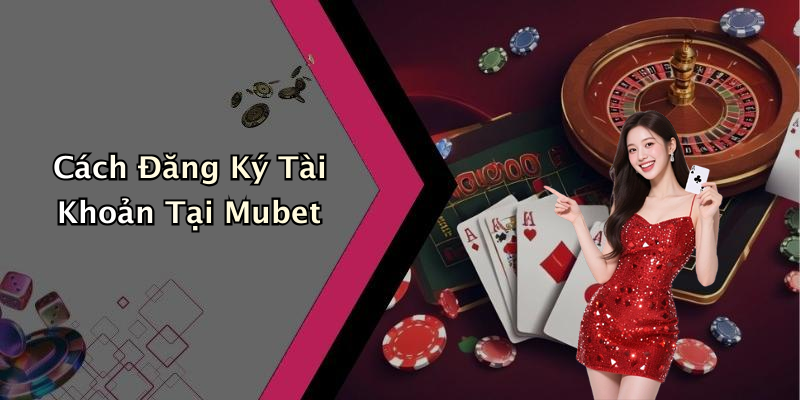 Cách Đăng Ký Tài Khoản Tại Mubet