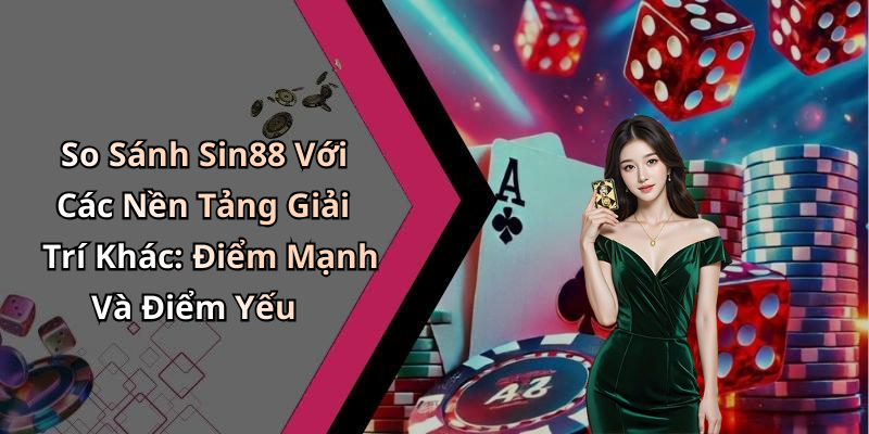 So Sánh Sin88 Với Các Nền Tảng Giải Trí Khác: Điểm Mạnh Và Điểm Yếu