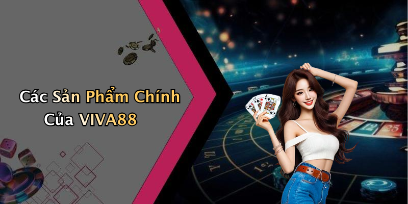 Các Sản Phẩm Chính Của VIVA88